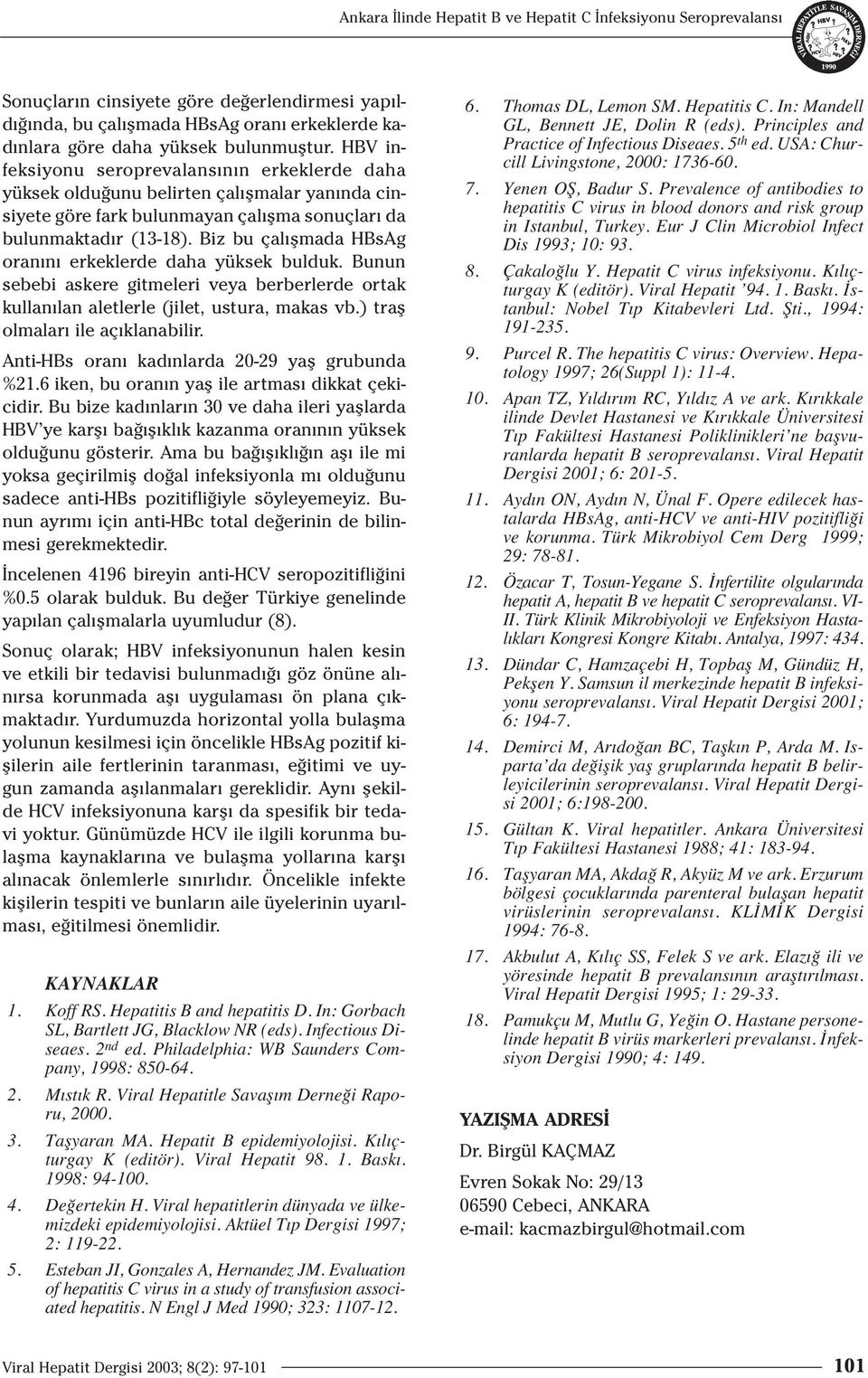 Biz bu çal flmada HBsAg oran n erkeklerde daha yüksek bulduk. Bunun sebebi askere gitmeleri veya berberlerde ortak kullan lan aletlerle (jilet, ustura, makas vb.) trafl olmalar ile aç klanabilir.