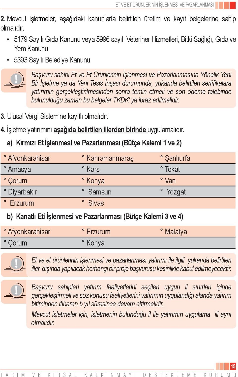 Yeni Bir İşletme ya da Yeni Tesis İnşası durumunda, yukarıda belirtilen sertifikalara yatırımın gerçekleştirilmesinden sonra temin etmeli ve son ödeme talebinde bulunulduğu zaman bu belgeler TKDK ya