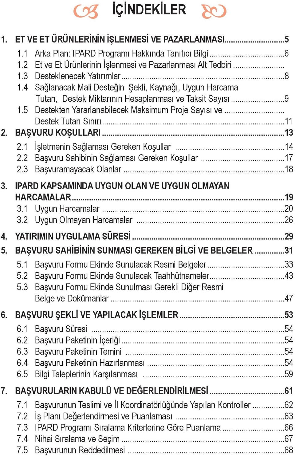 .. Destek Tutarı Sınırı...11 2. BAŞVURU KOŞULLARI...13 2.1 İşletmenin Sağlaması Gereken Koşullar...14 2.2 Başvuru Sahibinin Sağlaması Gereken Koşullar...17 2.3 Başvuramayacak Olanlar...18 3.