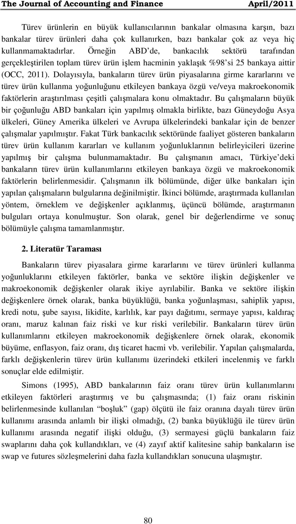 Dolayısıyla, bankaların türev ürün piyasalarına girme kararlarını ve türev ürün kullanma yoğunluğunu etkileyen bankaya özgü ve/veya makroekonomik faktörlerin araştırılması çeşitli çalışmalara konu