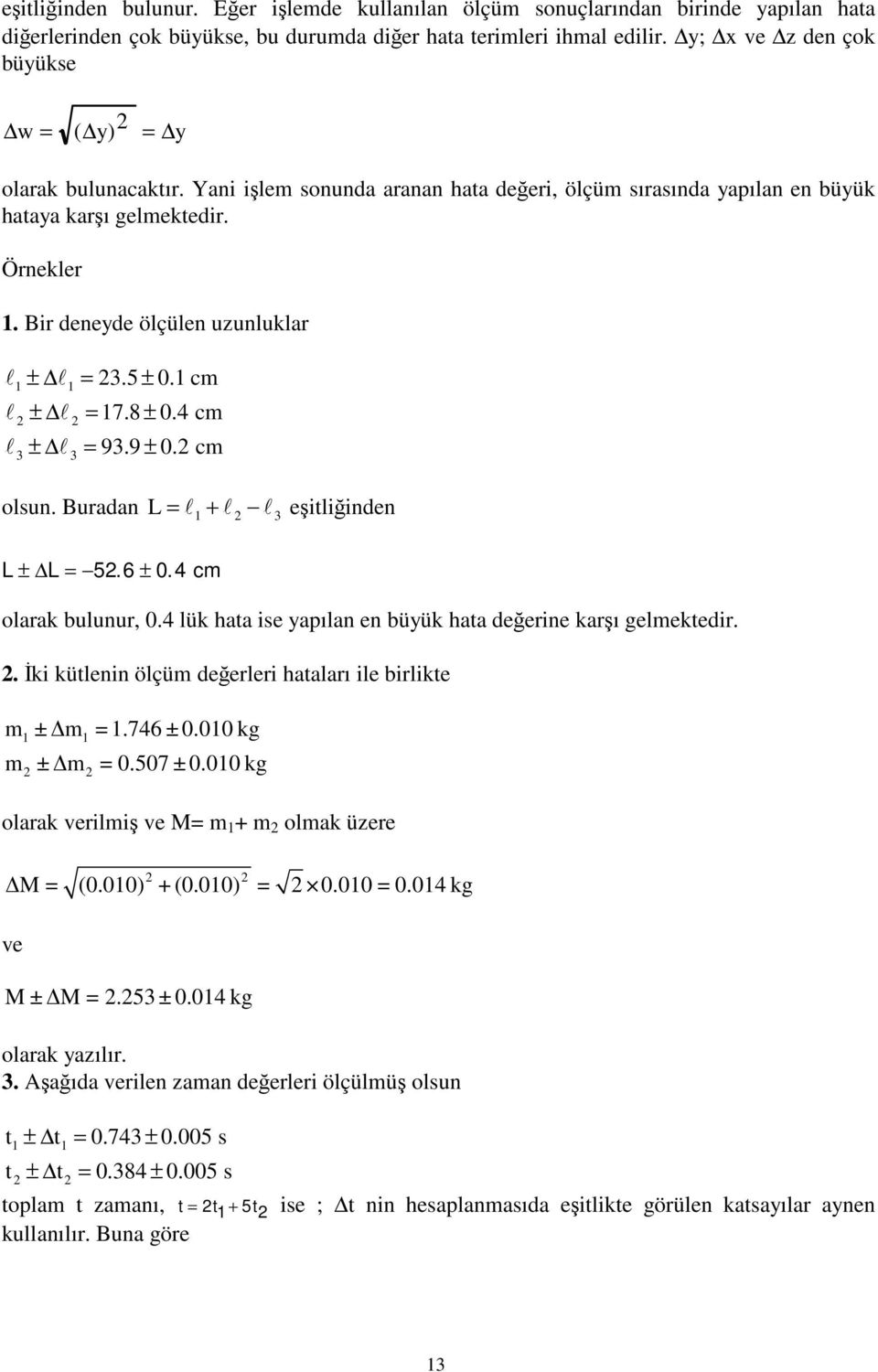 Bir deneyde ölçülen uzunluklar l ± l = 3.5 ± 0.1 cm l l 1 1 ± l = 17.8 ± 0.4 cm ± l = 93.9 ± 0. cm 3 3 olsun. Buradan L = l1 + l l 3 eşitliğinden L ± L = 5. 6 ± 0. 4 cm olarak bulunur, 0.