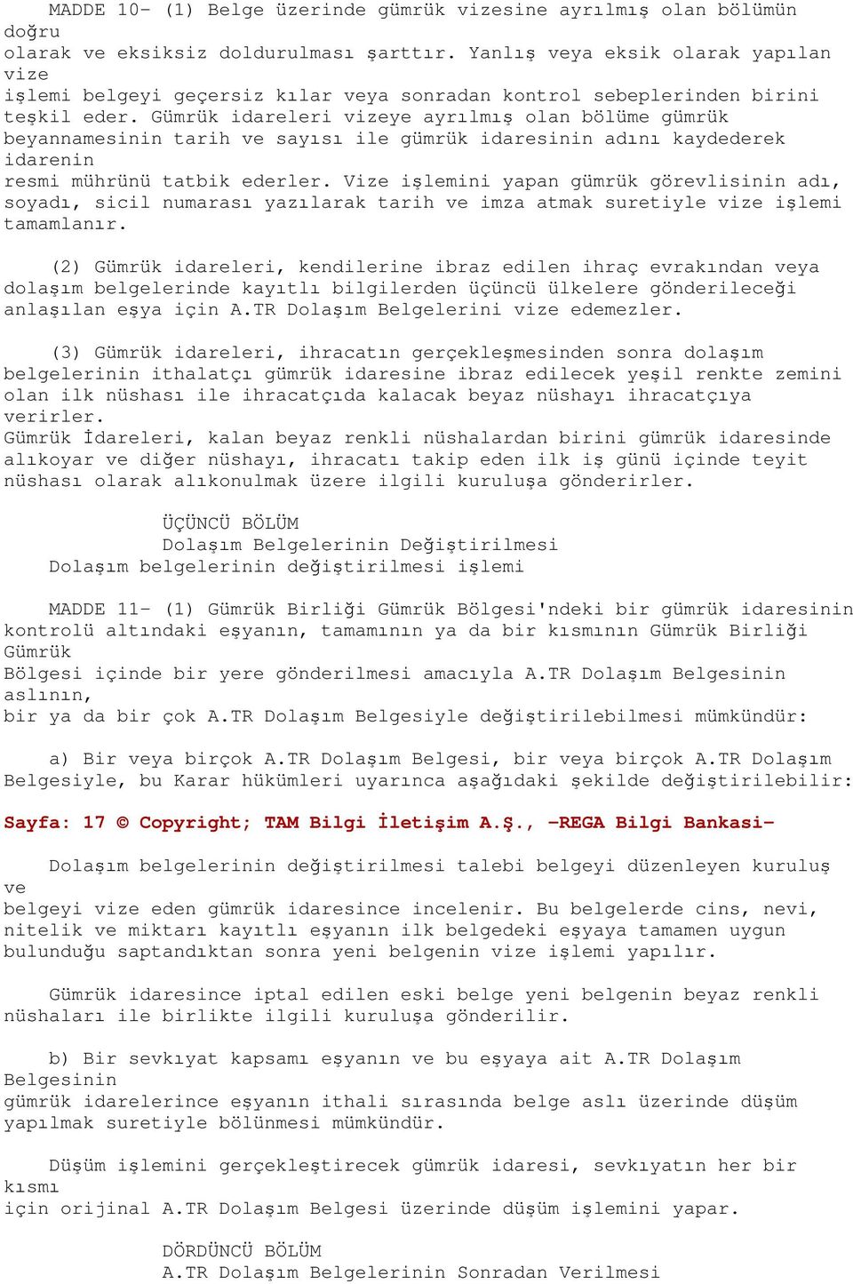 Gümrük idareleri vizeye ayrılmış olan bölüme gümrük beyannamesinin tarih ve sayısı ile gümrük idaresinin adını kaydederek idarenin resmi mührünü tatbik ederler.