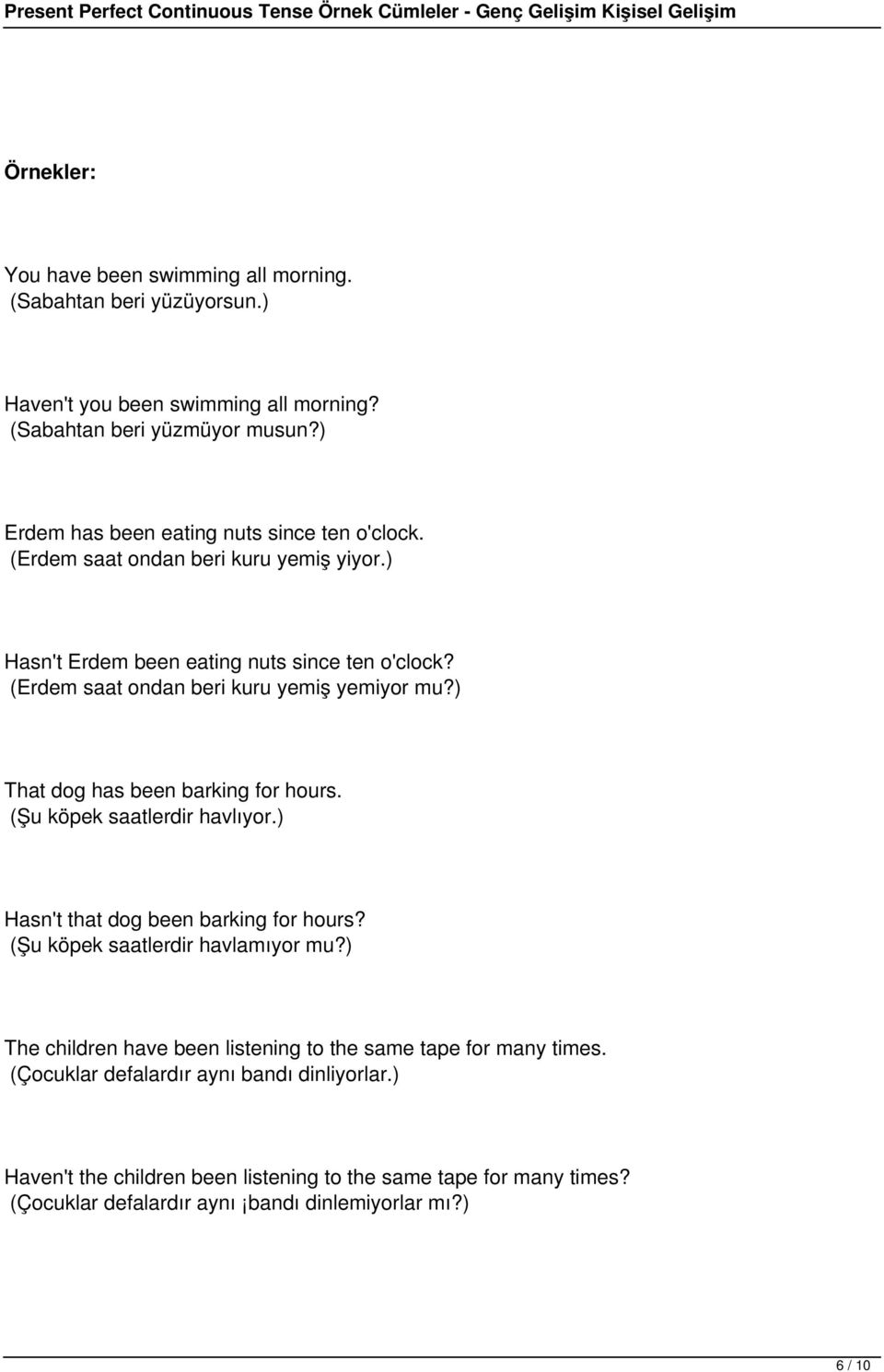 (Erdem saat ondan beri kuru yemiş yemiyor mu?) That dog has been barking for hours. (Şu köpek saatlerdir havlıyor.) Hasn't that dog been barking for hours?