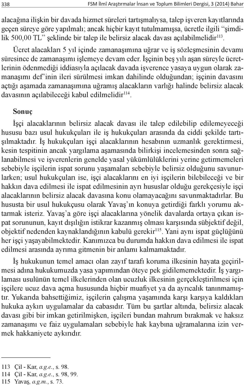 Ücret alacakları 5 yıl içinde zamanaşımına uğrar ve iş sözleşmesinin devamı süresince de zamanaşımı işlemeye devam eder.