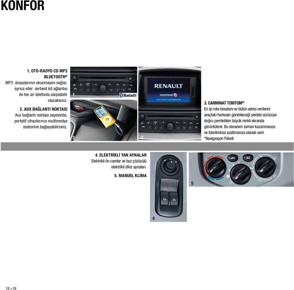 CARMINAT TOMTOM En iyi rota hesabını ve bütün adres verilerini araçtaki herkesin görebileceği șekilde sürücüye doğru çevrilebilen büyük renkli ekranda görüntülenir.