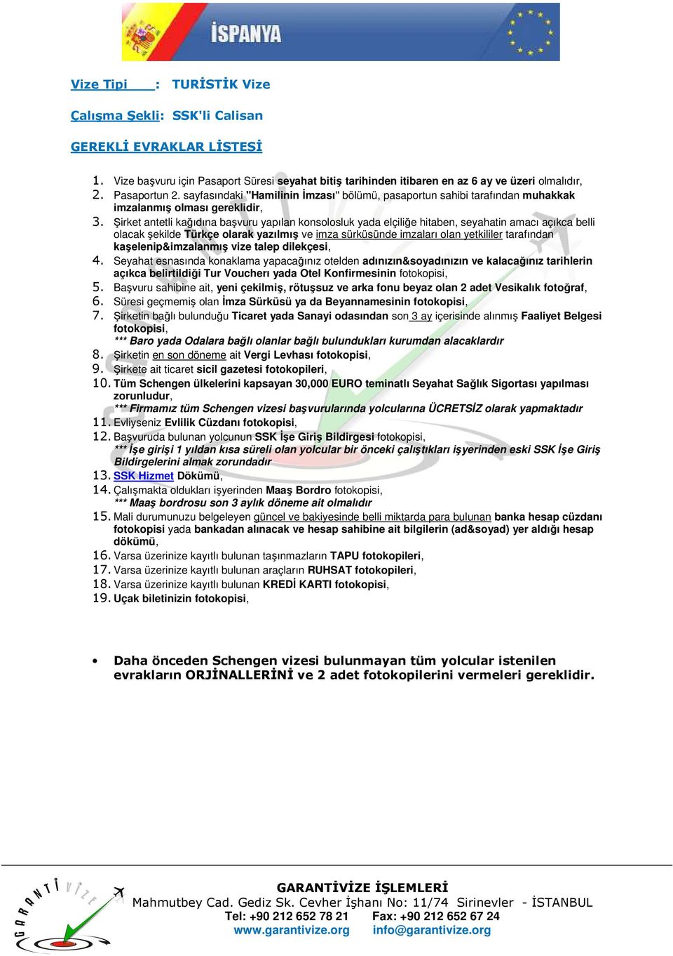 Süresi geçmemiş olan Đmza Sürküsü ya da Beyannamesinin 7. Şirketin bağlı bulunduğu Ticaret yada Sanayi odasından son 3 ay içerisinde alınmış Faaliyet Belgesi 8.