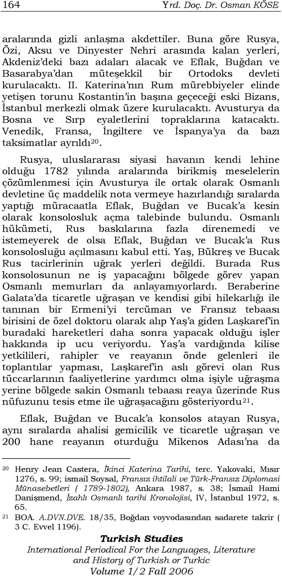 Katerina nın Rum mürebbiyeler elinde yetişen torunu Kostantin in başına geçeceği eski Bizans, İstanbul merkezli olmak üzere kurulacaktı. Avusturya da Bosna ve Sırp eyaletlerini topraklarına katacaktı.