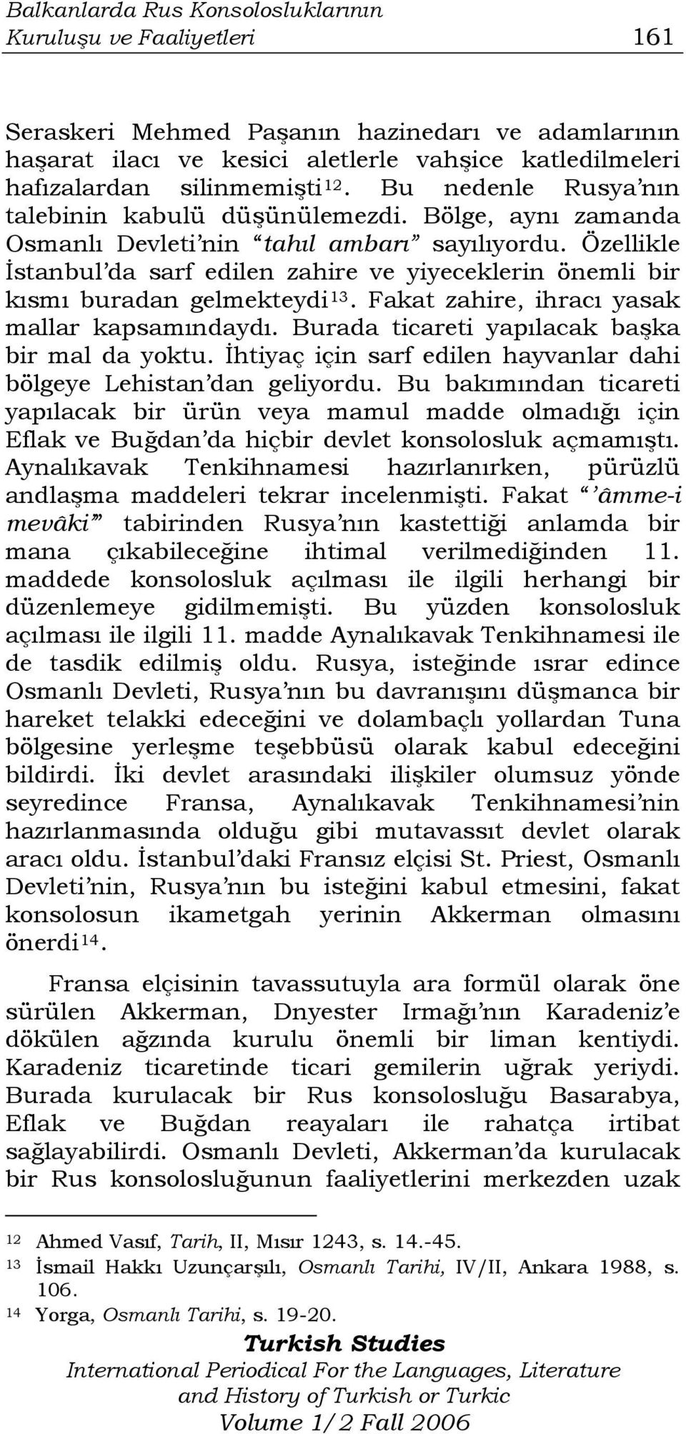 Özellikle İstanbul da sarf edilen zahire ve yiyeceklerin önemli bir kısmı buradan gelmekteydi 13. Fakat zahire, ihracı yasak mallar kapsamındaydı. Burada ticareti yapılacak başka bir mal da yoktu.