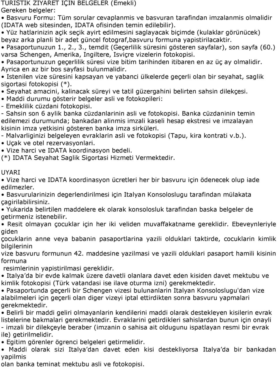 Pasaportunuzun geçerlilik süresi vize bitim tarihinden itibaren en az üç ay olmalidir. Ayrica en az bir bos sayfasi bulunmalidir.