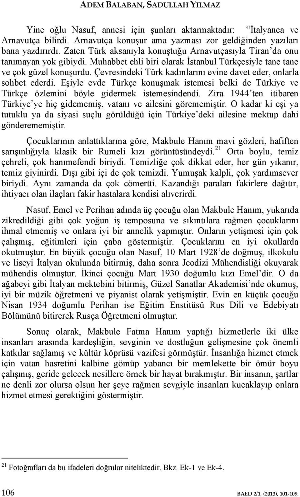 Çevresindeki Türk kadınlarını evine davet eder, onlarla sohbet ederdi. Eşiyle evde Türkçe konuşmak istemesi belki de Türkiye ve Türkçe özlemini böyle gidermek istemesindendi.