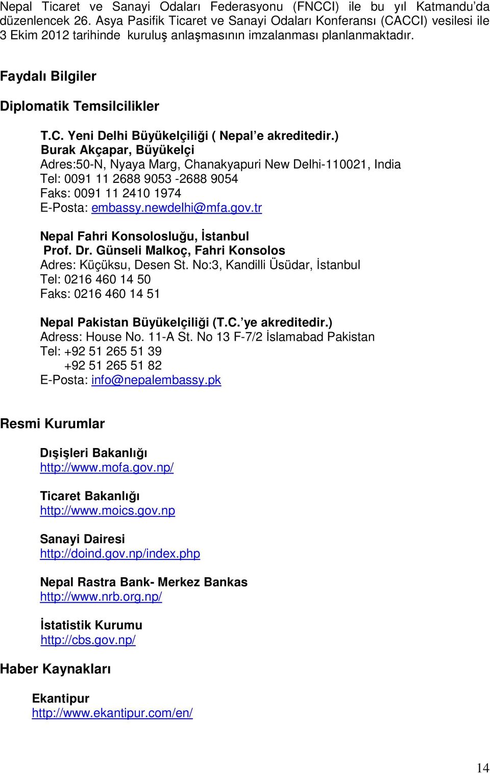 ) Burak Akçapar, Büyükelçi Adres:50-N, Nyaya Marg, Chanakyapuri New Delhi-110021, India Tel: 0091 11 2688 9053-2688 9054 Faks: 0091 11 2410 1974 E-Posta: embassy.newdelhi@mfa.gov.