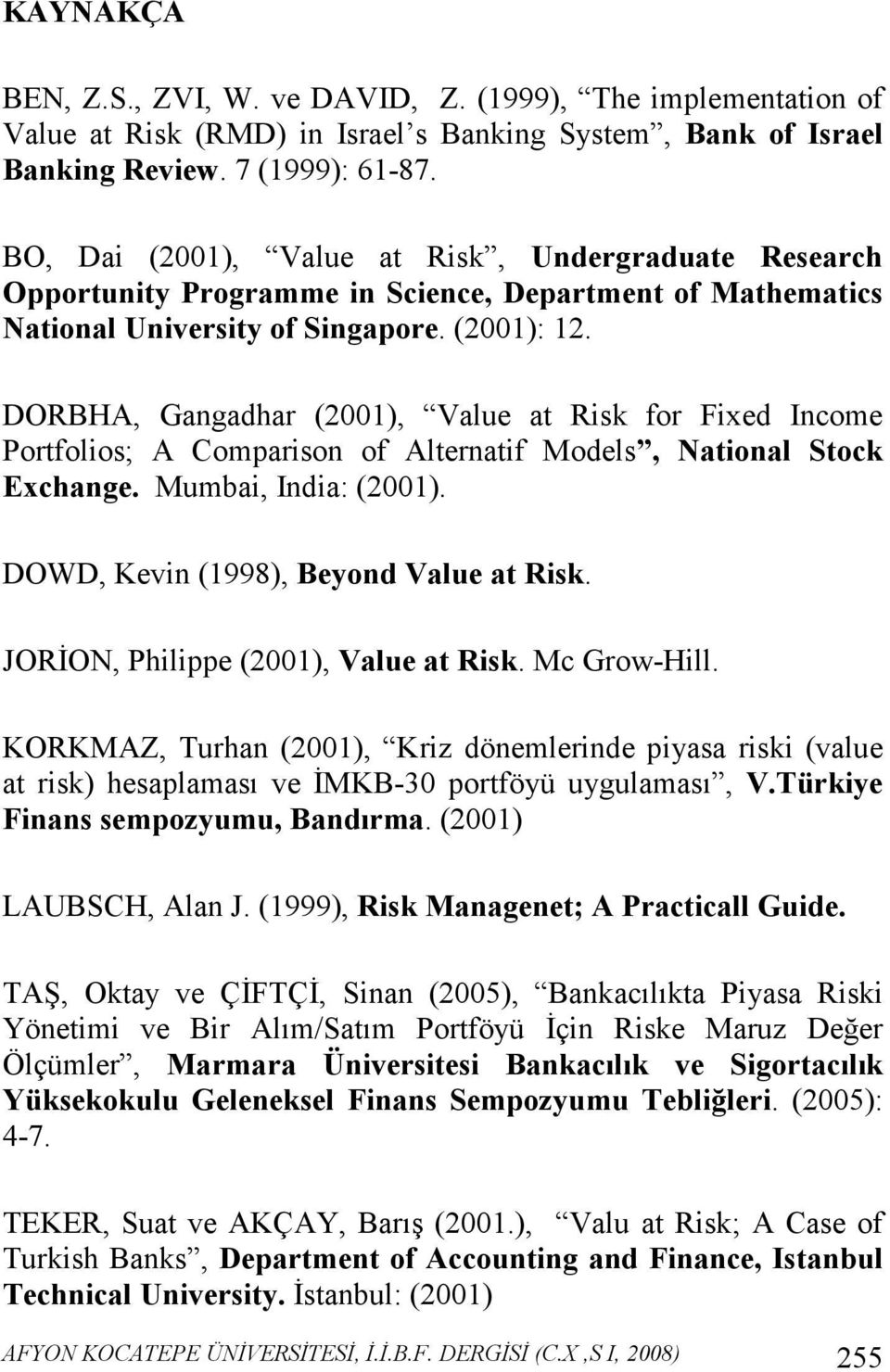 DORBHA, Gangadhar (2001), Value at Risk for Fixed Income Portfolios; A Comparison of Alternatif Models, National Stock Exchange. Mumbai, India: (2001). DOWD, Kevin (1998), Beyond Value at Risk.