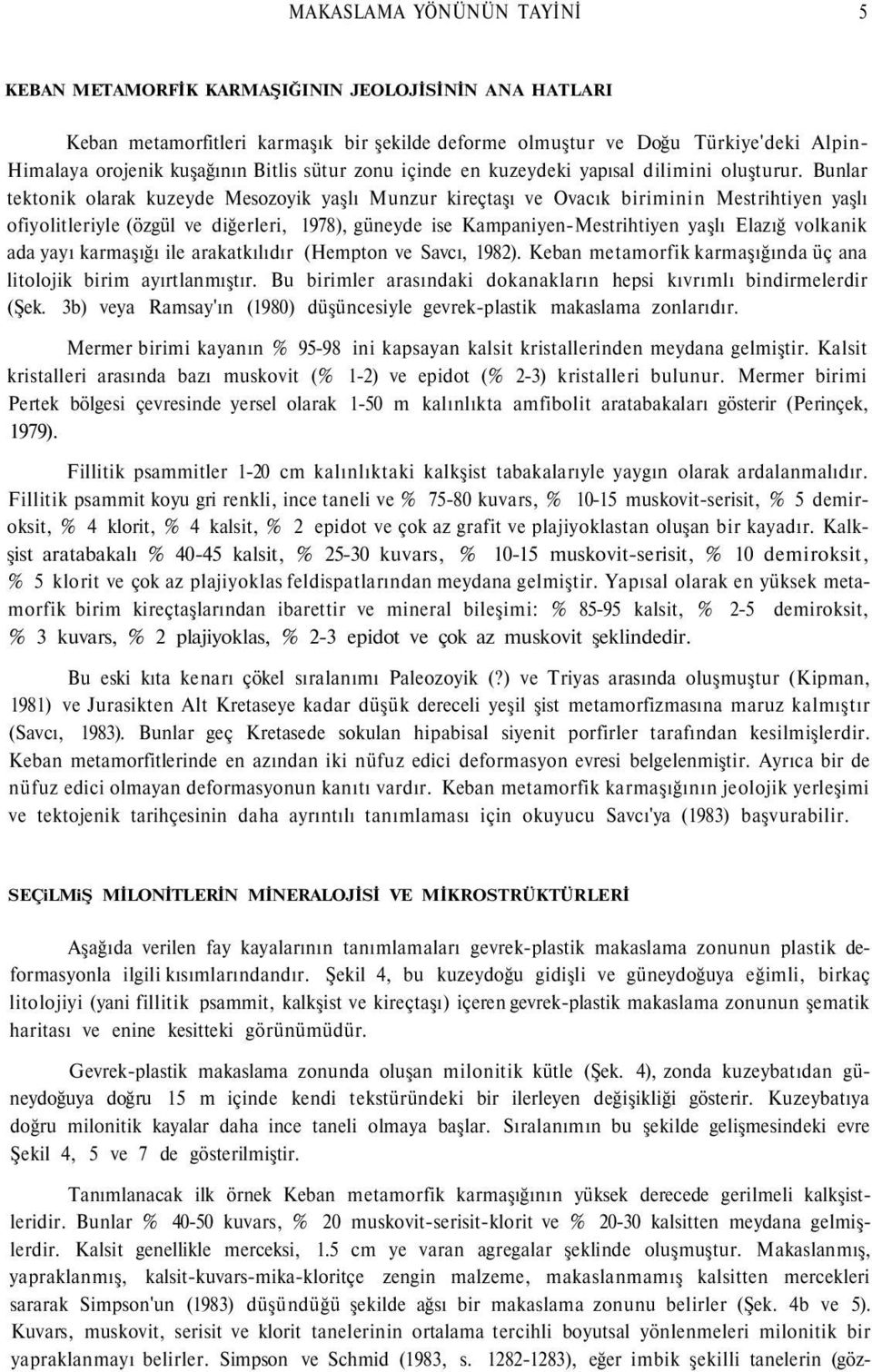 Bunlar tektonik olarak kuzeyde Mesozoyik yaşlı Munzur kireçtaşı ve Ovacık biriminin Mestrihtiyen yaşlı ofiyolitleriyle (özgül ve diğerleri, 1978), güneyde ise Kampaniyen-Mestrihtiyen yaşlı Elazığ