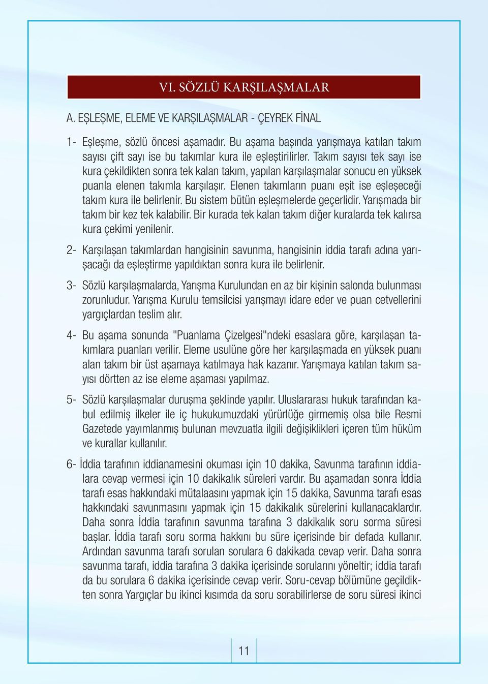 Takım sayısı tek sayı ise kura çekildikten sonra tek kalan takım, yapılan karşılaşmalar sonucu en yüksek puanla elenen takımla karşılaşır.