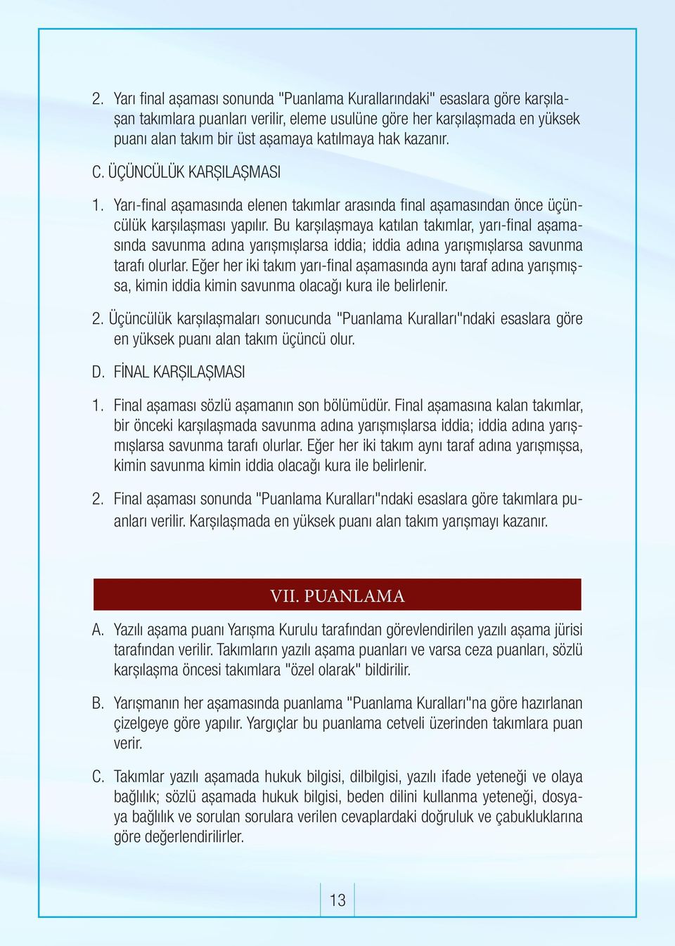 Bu karşılaşmaya katılan takımlar, yarı-final aşamasında savunma adına yarışmışlarsa iddia; iddia adına yarışmışlarsa savunma tarafı olurlar.