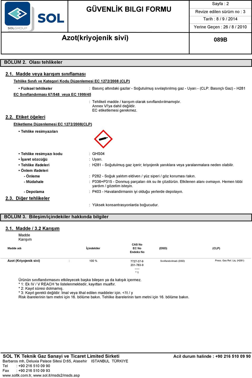 sıvılaştırılmış gaz - Uyarı - (CLP: Basınçlı Gaz) - H281 : Tehlikeli madde / karışım olarak sınıflandırılmamıştır. Annex VI'ya dahil değildir. EC etiketlemesi gerekmez. M«: GHS04 : Uyarı.