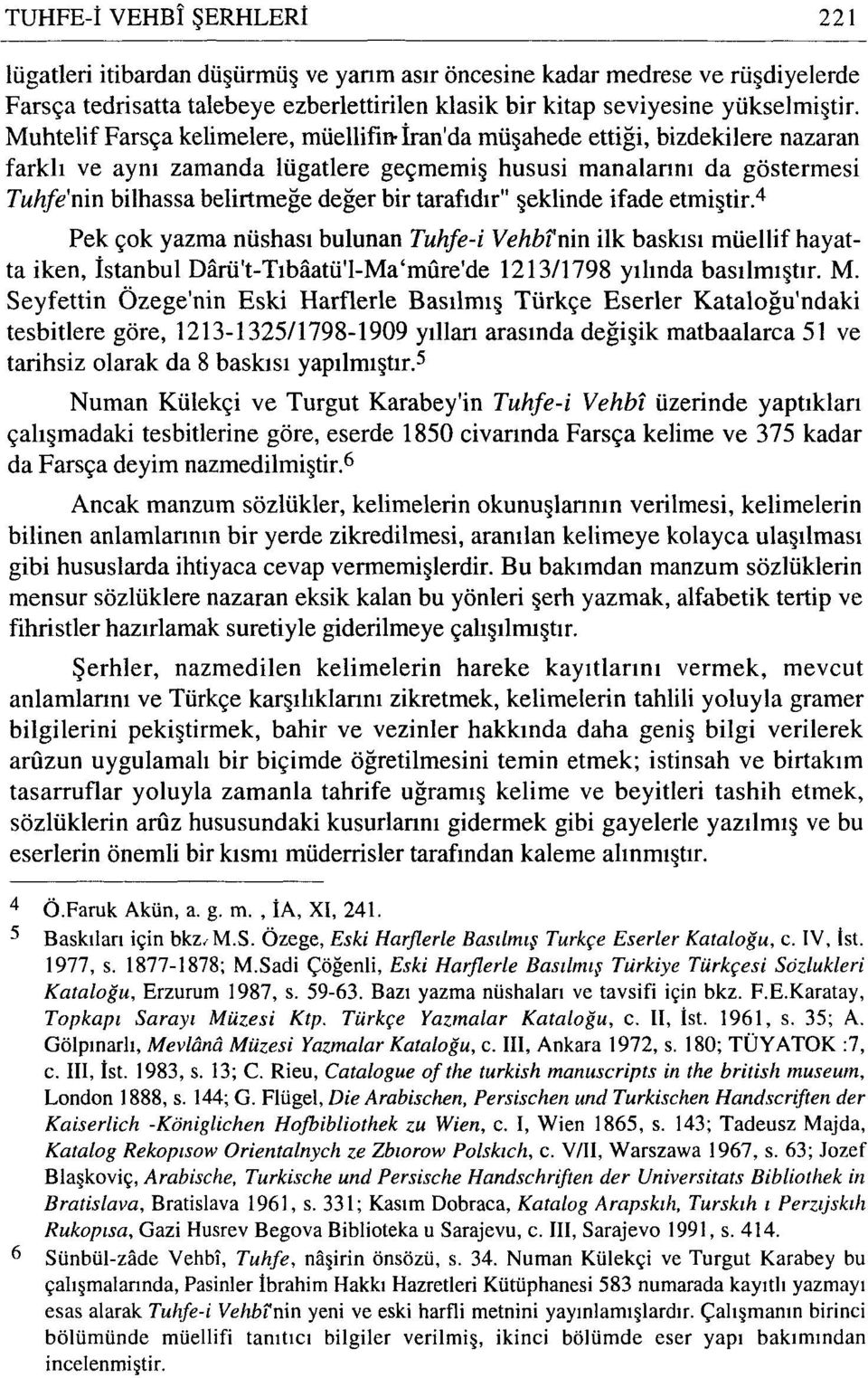 tarafıdır" şeklinde ifade etmiştir. 4 Pek çok yazma nüshası bulunan Tuhfe-i Vehbi'nin ilk baskısı müellif hayatta iken, İstanbul Darü't-Tıbaatü'l-Ma 'mure'de ı2 ı 3/1798 yılında basılmıştır. M.