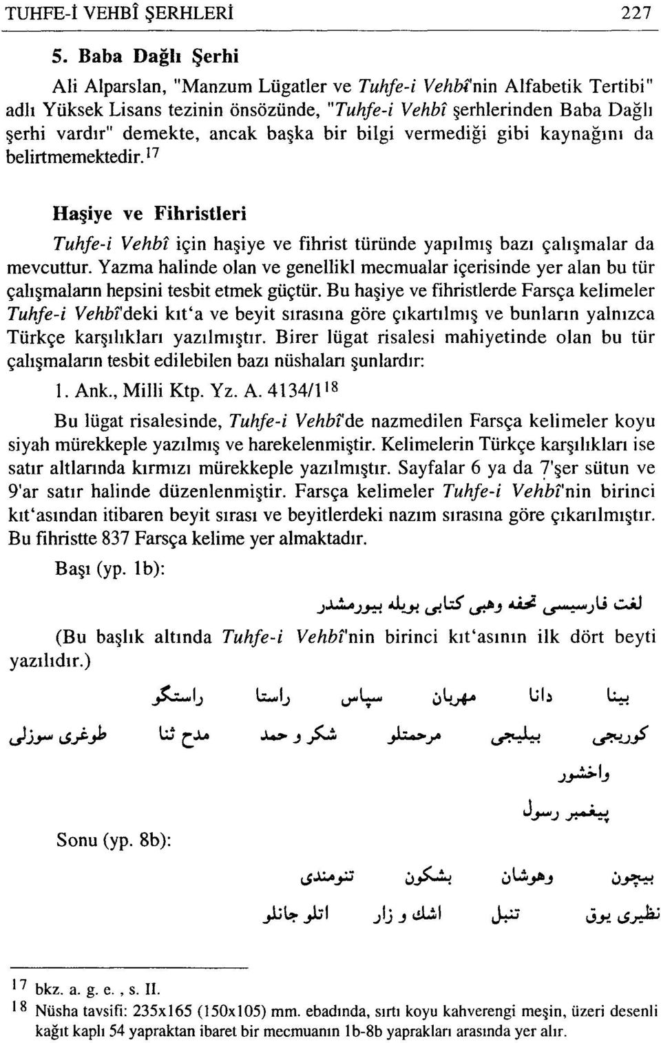 başka bir bilgi vermediği gibi kaynağını da belirtmemektedir.17 Haşiye ve Fihristieri Tuhfe-i Vehbi için haşiye ve fihrist türünde yapılmış bazı çalışmalar da mevcuttur.