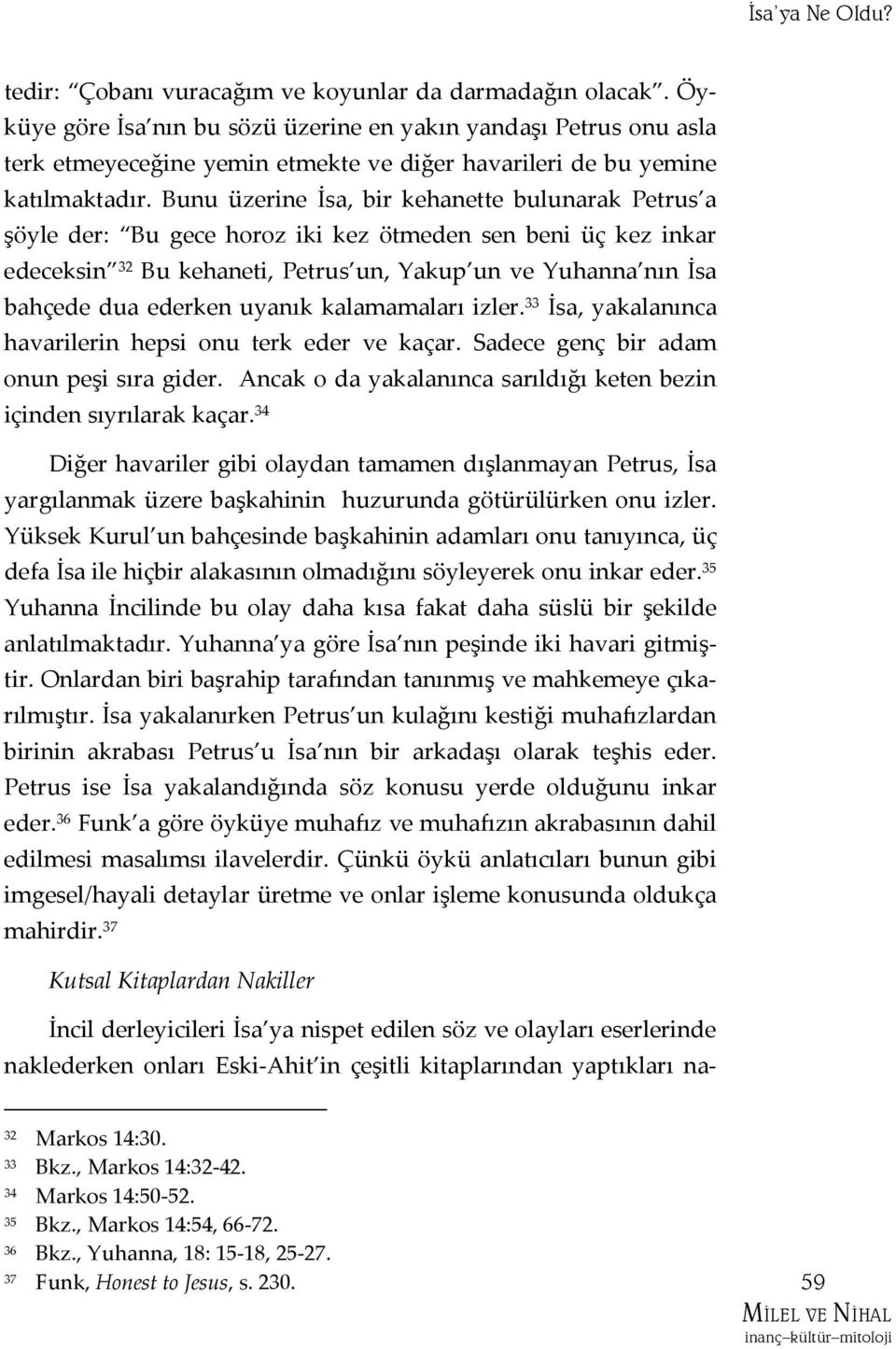 Bunu üzerine İsa, bir kehanette bulunarak Petrus a şöyle der: Bu gece horoz iki kez ötmeden sen beni üç kez inkar edeceksin 32 Bu kehaneti, Petrus un, Yakup un ve Yuhanna nın İsa bahçede dua ederken