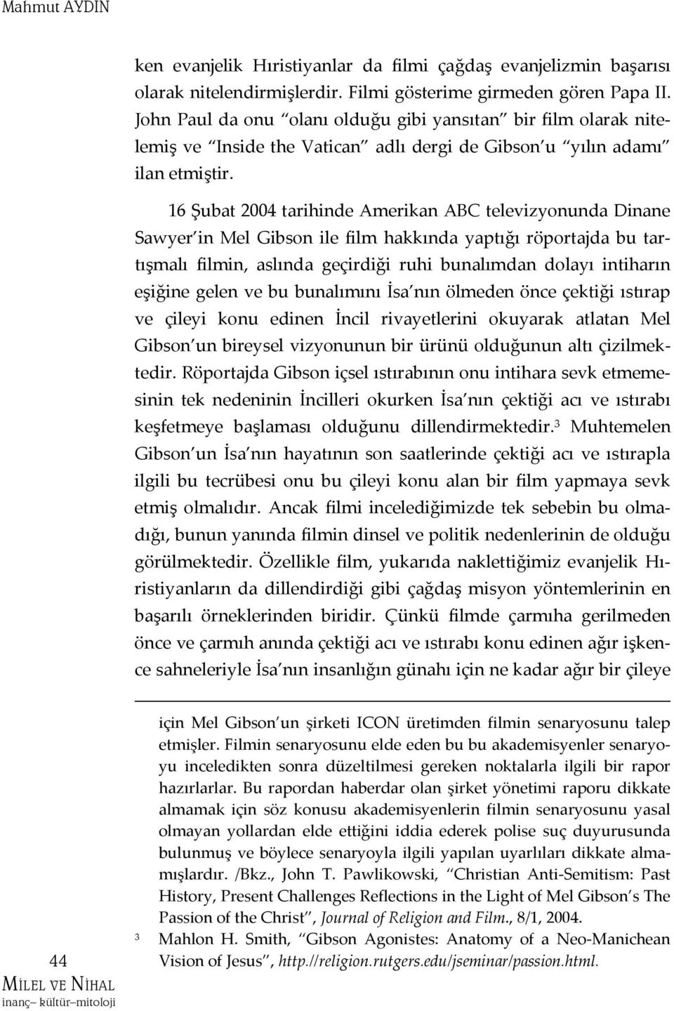 16 Şubat 2004 tarihinde Amerikan ABC televizyonunda Dinane Sawyer in Mel Gibson ile film hakkında yaptığı röportajda bu tartışmalı filmin, aslında geçirdiği ruhi bunalımdan dolayı intiharın eşiğine