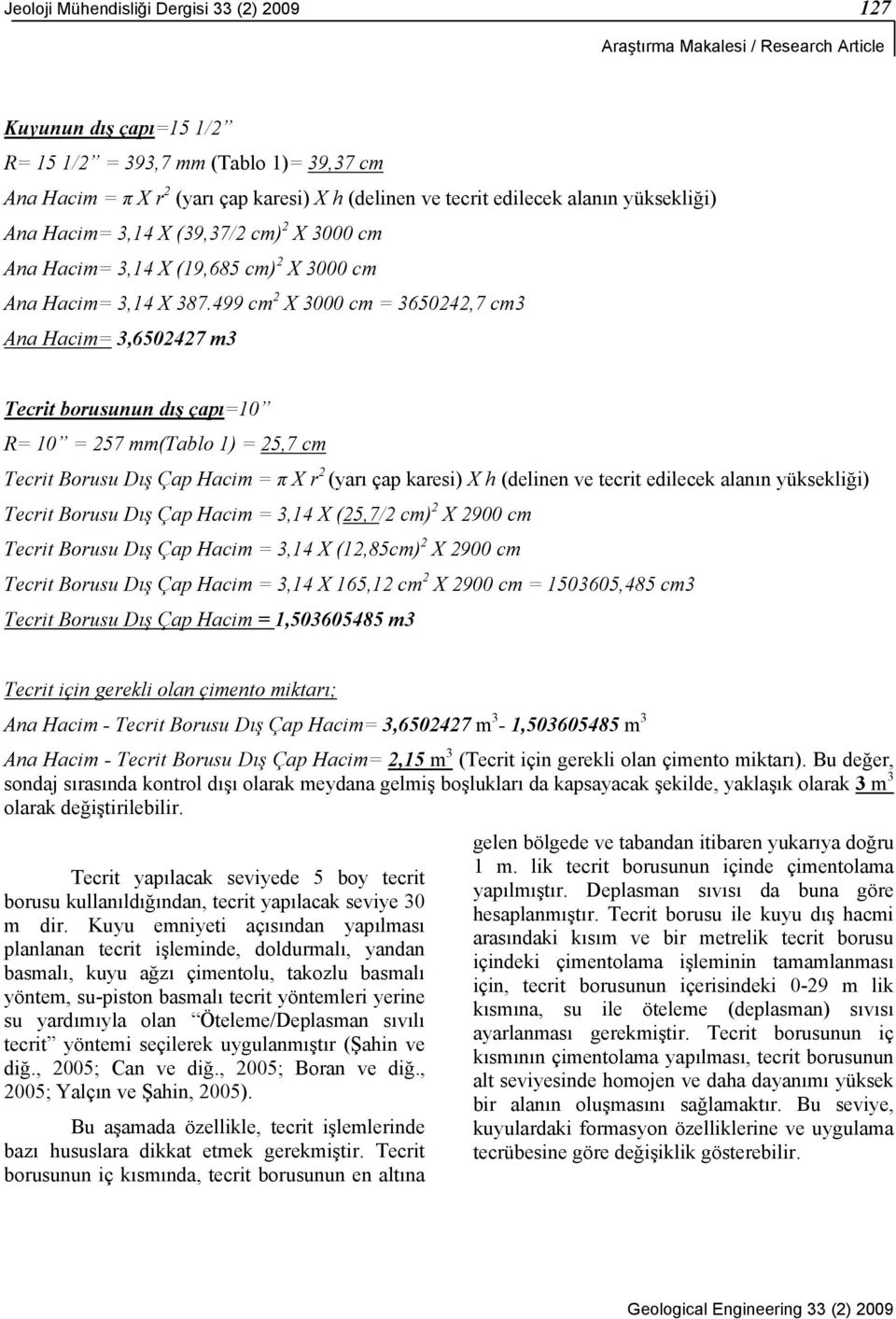 499 cm 2 X 3000 cm = 3650242,7 cm3 Ana Hacim= 3,6502427 m3 Tecrit borusunun dış çapı=10 R= 10 = 257 mm(tablo 1) = 25,7 cm Tecrit Borusu Dış Çap Hacim = π X r 2 (yarı çap karesi) X h (delinen ve