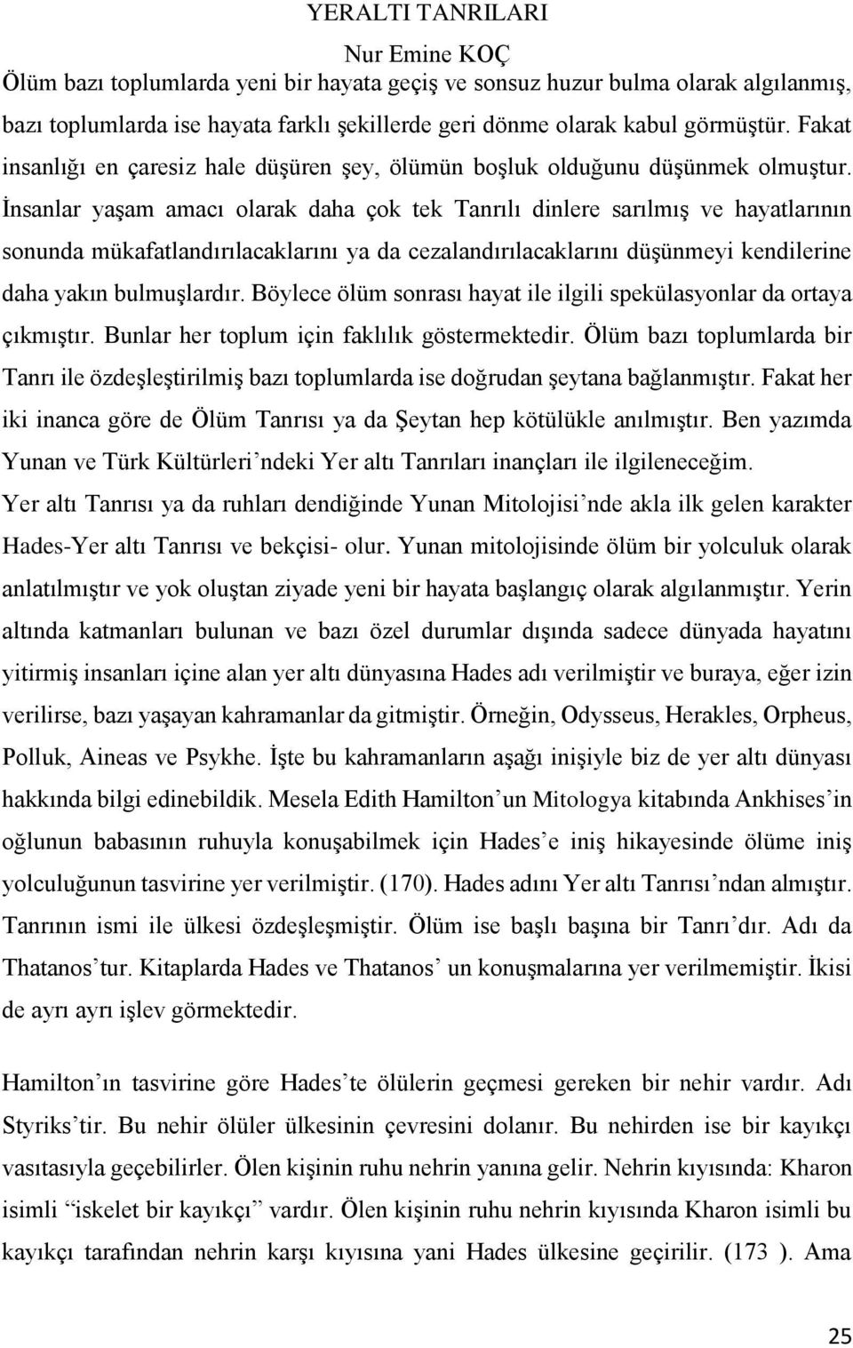 İnsanlar yaşam amacı olarak daha çok tek Tanrılı dinlere sarılmış ve hayatlarının sonunda mükafatlandırılacaklarını ya da cezalandırılacaklarını düşünmeyi kendilerine daha yakın bulmuşlardır.