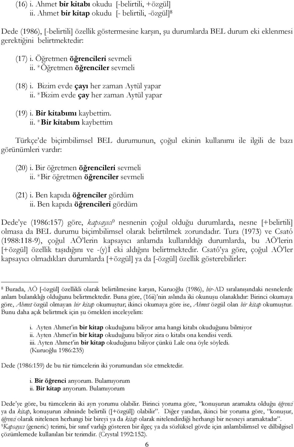 Öğretmen öğrencileri sevmeli ii. *Öğretmen öğrenciler sevmeli (18) i. Bizim evde çayı her zaman Aytül yapar ii. *Bizim evde çay her zaman Aytül yapar (19) i. Bir kitabımı kaybettim. ii. *Bir kitabım kaybettim Türkçe de biçimbilimsel BEL durumunun, çoğul ekinin kullanımı ile ilgili de bazı görünümleri vardır: (20) i.