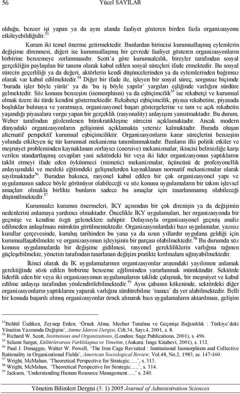 Scott a göre kurumsalcılık, bireyler tarafından sosyal gerçekliğin paylaşılan bir tanımı olarak kabul edilen sosyal süreçleri ifade etmektedir.