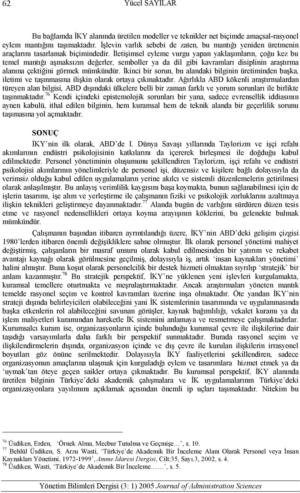 İletişimsel eyleme vurgu yapan yaklaşımların, çoğu kez bu temel mantığı aşmaksızın değerler, semboller ya da dil gibi kavramları disiplinin araştırma alanına çektiğini görmek mümkündür.