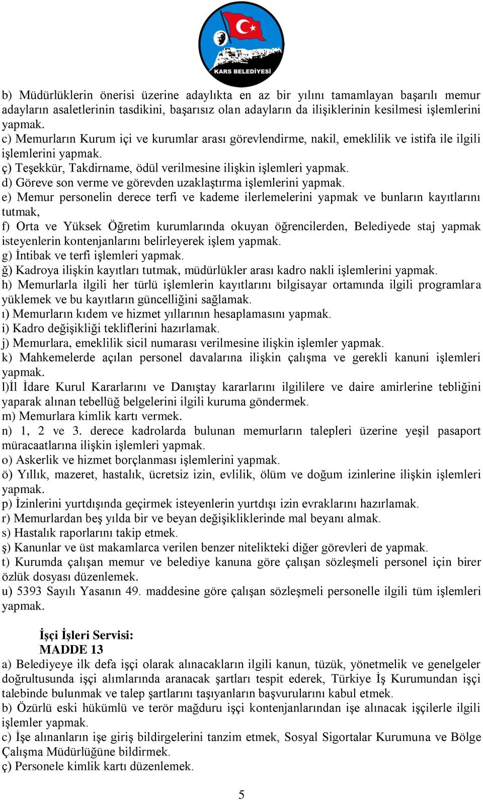 işlemlerini e) Memur personelin derece terfi ve kademe ilerlemelerini yapmak ve bunların kayıtlarını tutmak, f) Orta ve Yüksek Öğretim kurumlarında okuyan öğrencilerden, Belediyede staj yapmak