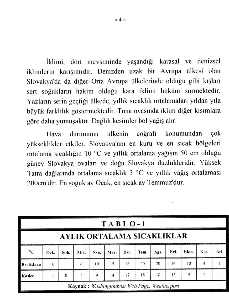 Yazların serin geçtiği ülkede, yıllık sıcaklık ortalamaları yıldan yıla büyük farklılık göstermektedir. Tuna ovasında iklim diğer kısımlara göre daha yumuşaktır. Dağlık kesimler bol yağış alır.