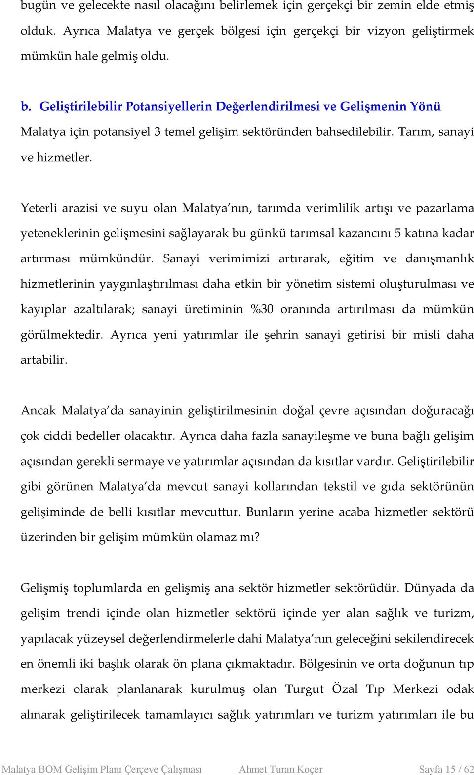 Yeterli arazisi ve suyu olan Malatya nın, tarımda verimlilik artışı ve pazarlama yeteneklerinin gelişmesini sağlayarak bu günkü tarımsal kazancını 5 katına kadar artırması mümkündür.