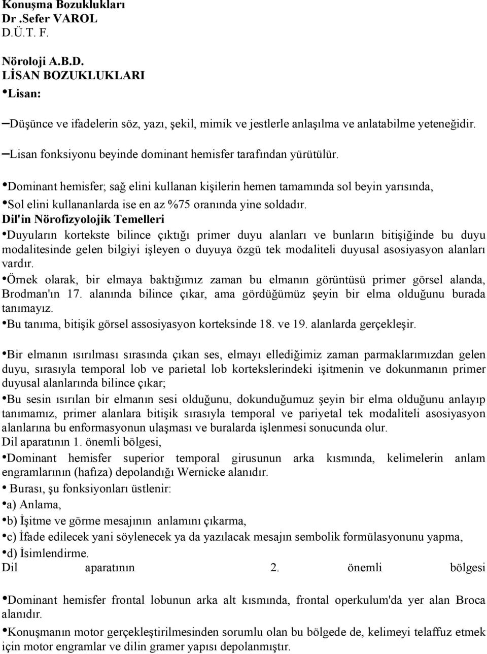 Dominant hemisfer; sağ elini kullanan kişilerin hemen tamamında sol beyin yarısında, Sol elini kullananlarda ise en az %75 oranında yine soldadır.