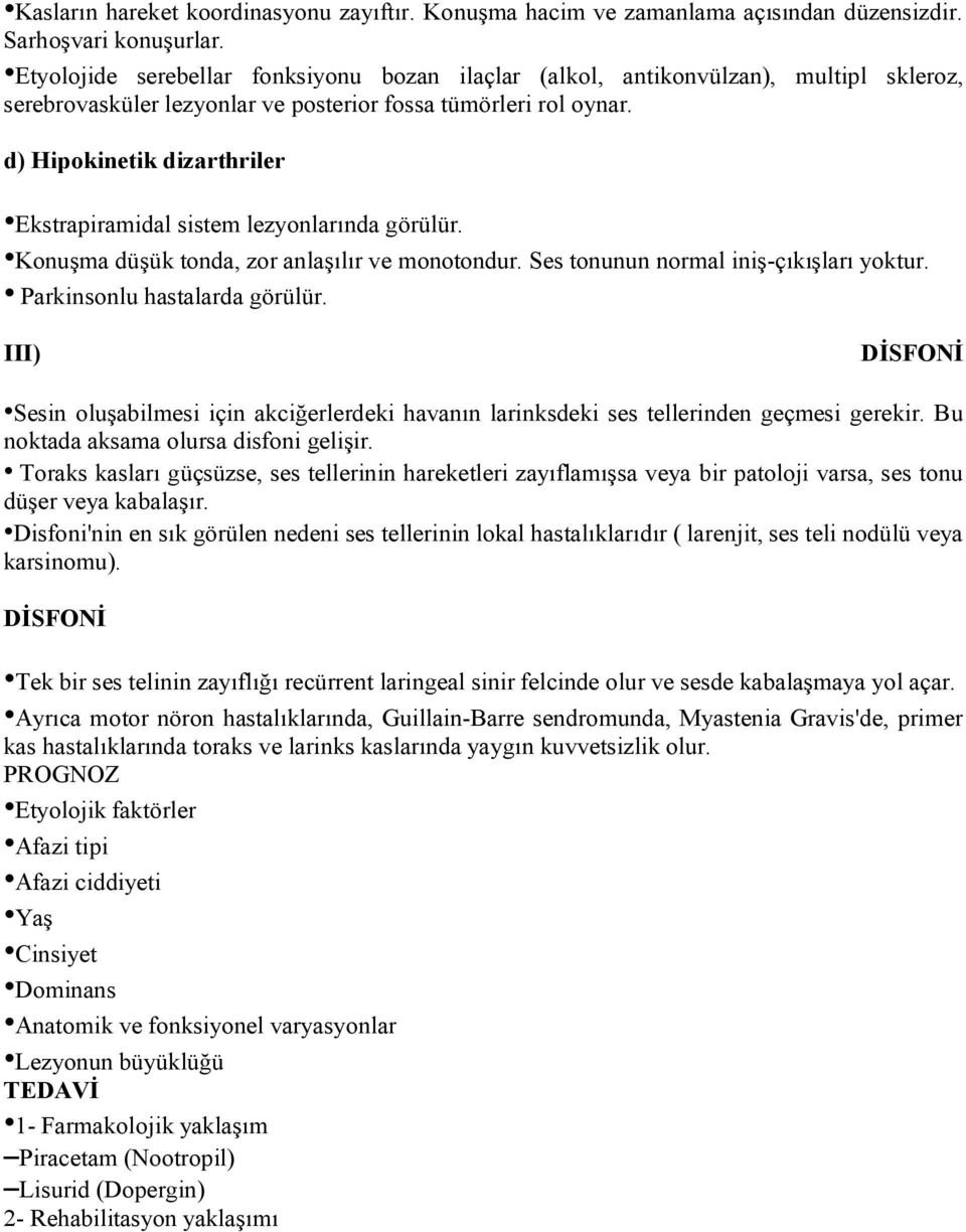 d) Hipokinetik dizarthriler Ekstrapiramidal sistem lezyonlarında görülür. Konuşma düşük tonda, zor anlaşılır ve monotondur. Ses tonunun normal iniş-çıkışları yoktur. Parkinsonlu hastalarda görülür.