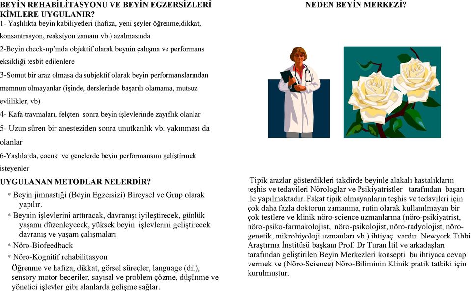 (işinde, derslerinde başarılı olamama, mutsuz evlilikler, vb) 4- Kafa travmaları, felçten sonra beyin işlevlerinde zayıflık olanlar 5- Uzun süren bir anesteziden sonra unutkanlık vb.