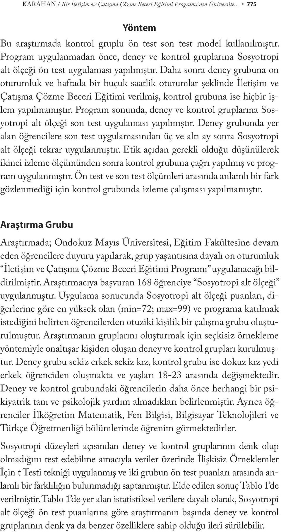 Daha sonra deney grubuna on oturumluk ve haftada bir buçuk saatlik oturumlar şeklinde İletişim ve Çatışma Çözme Beceri Eğitimi verilmiş, kontrol grubuna ise hiçbir işlem yapılmamıştır.