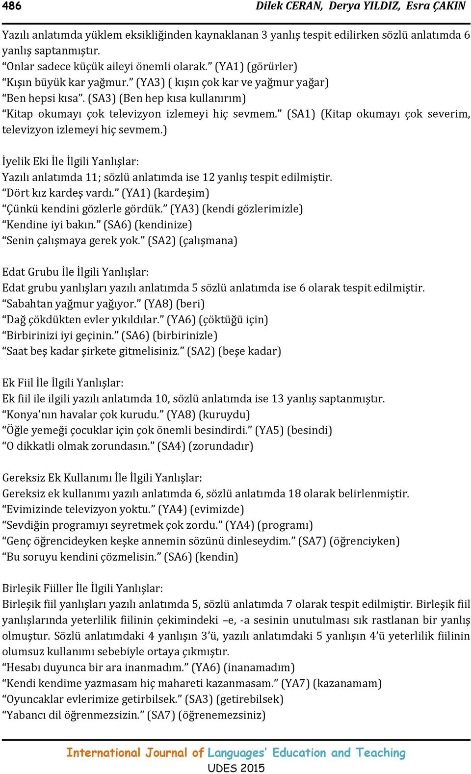 (SA1) (Kitap okumayı çok severim, televizyon izlemeyi hiç sevmem.) İyelik Eki İle İlgili Yanlışlar: Yazılı anlatımda 11; sözlü anlatımda ise 12 yanlış tespit edilmiştir. Dört kız kardeş vardı.