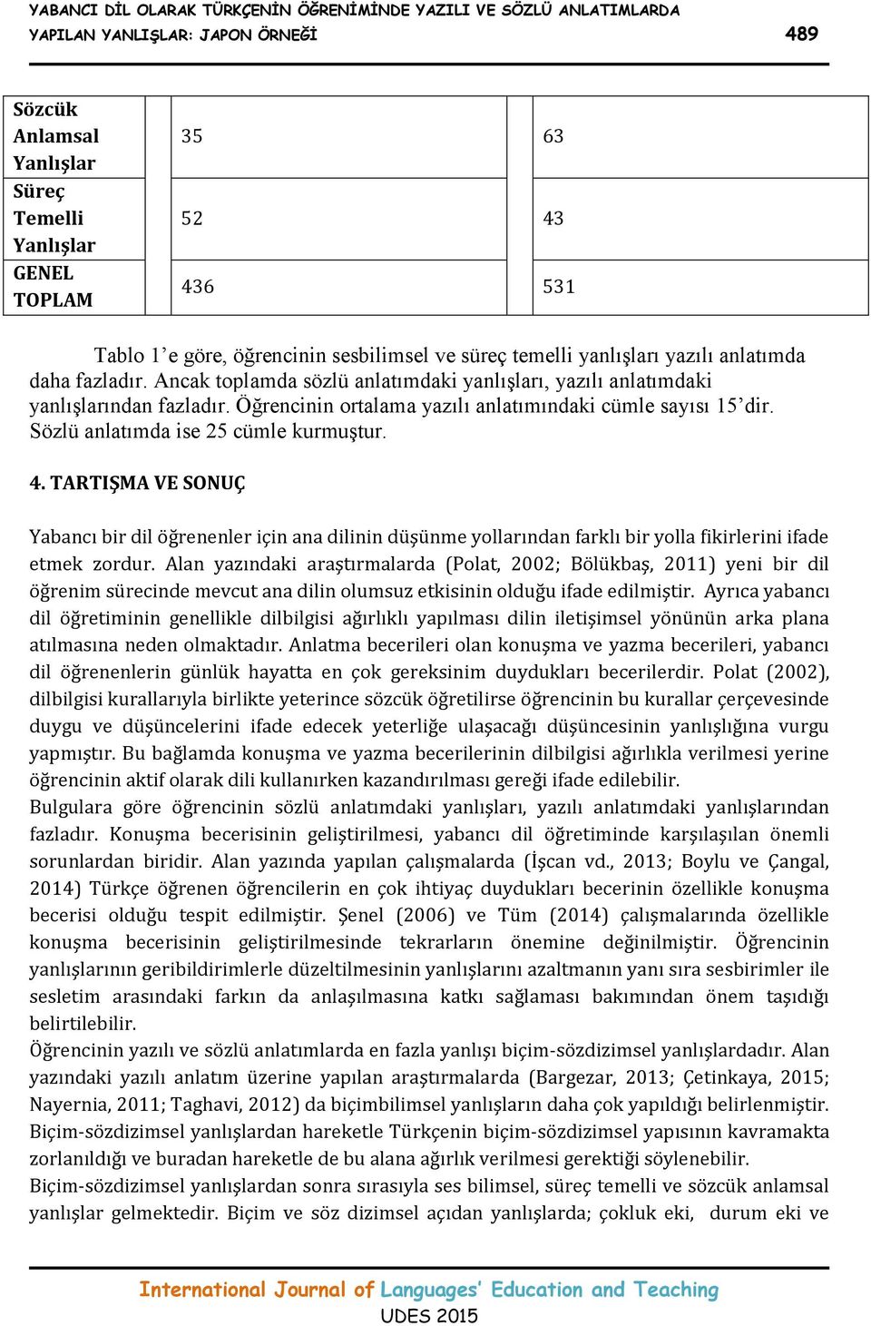 Öğrencinin ortalama yazılı anlatımındaki cümle sayısı 15 dir. Sözlü anlatımda ise 25 cümle kurmuştur. 4.