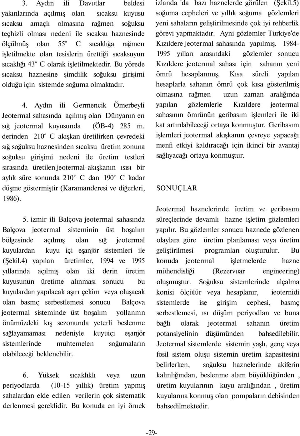 derinden 210 C akışkan üretilirken çevredeki sığ soğuksu haznesinden sıcaksu üretim zonuna soğuksu girişimi nedeni ile üretim testleri sırasında üretilen jeotermal-akışkanın ısısı bir aylık süre