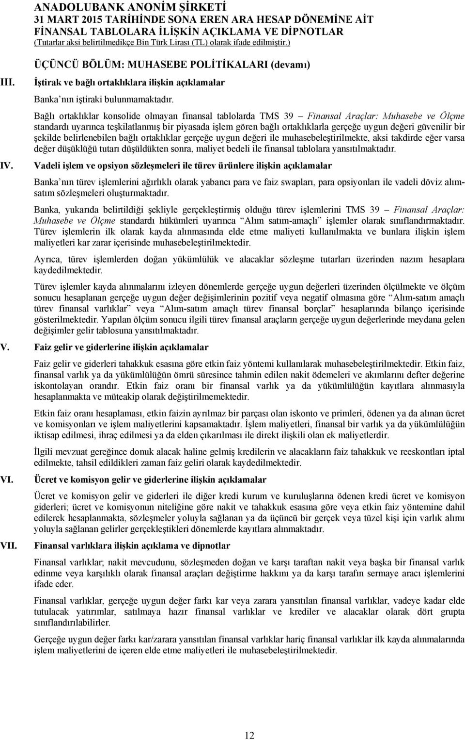 güvenilir bir şekilde belirlenebilen bağlı ortaklıklar gerçeğe uygun değeri ile muhasebeleştirilmekte, aksi takdirde eğer varsa değer düşüklüğü tutarı düşüldükten sonra, maliyet bedeli ile finansal