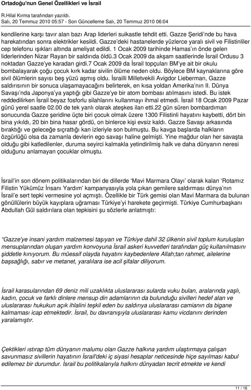 3 Ocak 2009 da akşam saatlerinde İsrail Ordusu 3 noktadan Gazze ye karadan girdi.7 Ocak 2009 da İsrail topçuları BM ye ait bir okulu bombalayarak çoğu çocuk kırk kadar sivilin ölüme neden oldu.