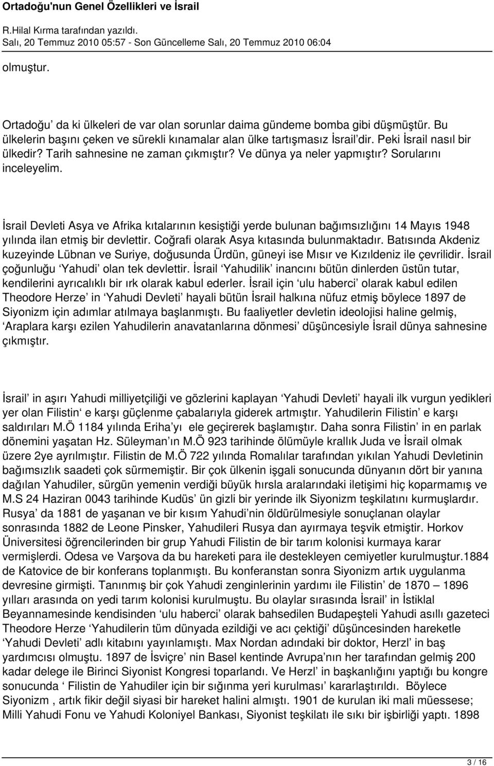 İsrail Devleti Asya ve Afrika kıtalarının kesiştiği yerde bulunan bağımsızlığını 14 Mayıs 1948 yılında ilan etmiş bir devlettir. Coğrafi olarak Asya kıtasında bulunmaktadır.