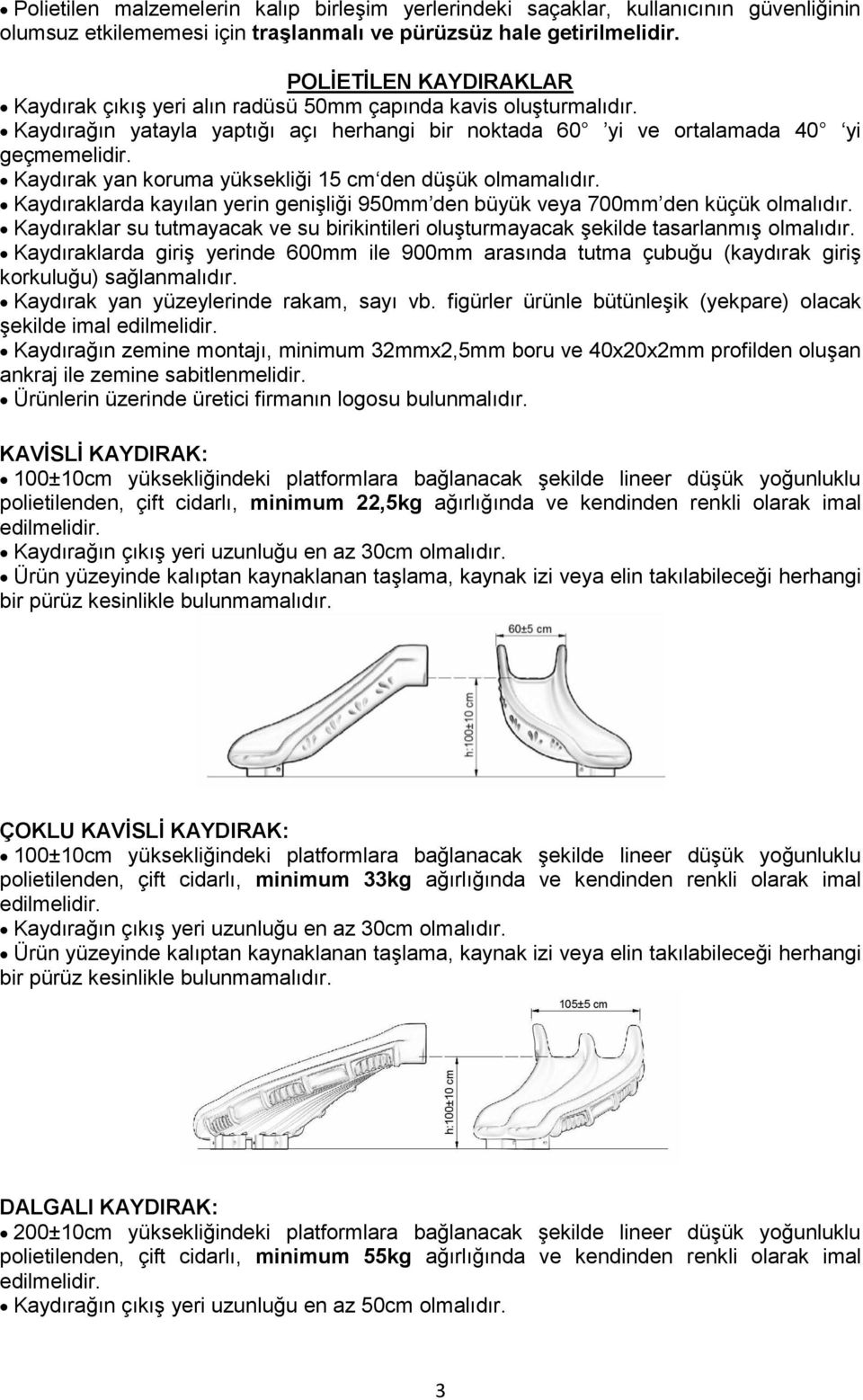 Kaydırak yan koruma yüksekliği 15 cm den düģük olmamalıdır. Kaydıraklarda kayılan yerin geniģliği 950mm den büyük veya 700mm den küçük olmalıdır.