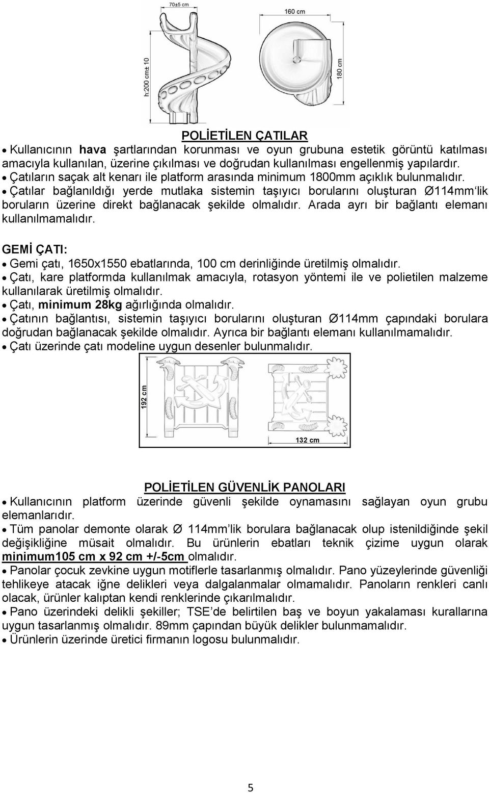 Çatılar bağlanıldığı yerde mutlaka sistemin taģıyıcı borularını oluģturan Ø114mm lik boruların üzerine direkt bağlanacak Ģekilde olmalıdır. Arada ayrı bir bağlantı elemanı kullanılmamalıdır.