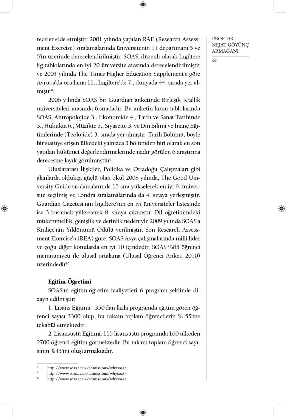 , dünyada 44. sırada yer almıştır 8. 2006 yılında SOAS bir Guardian anketinde Birleşik Krallık üniversiteleri arasında 6.sıradadır. Bu anketin konu tablolarında SOAS, Antropolojide 3., Ekonomide 4.