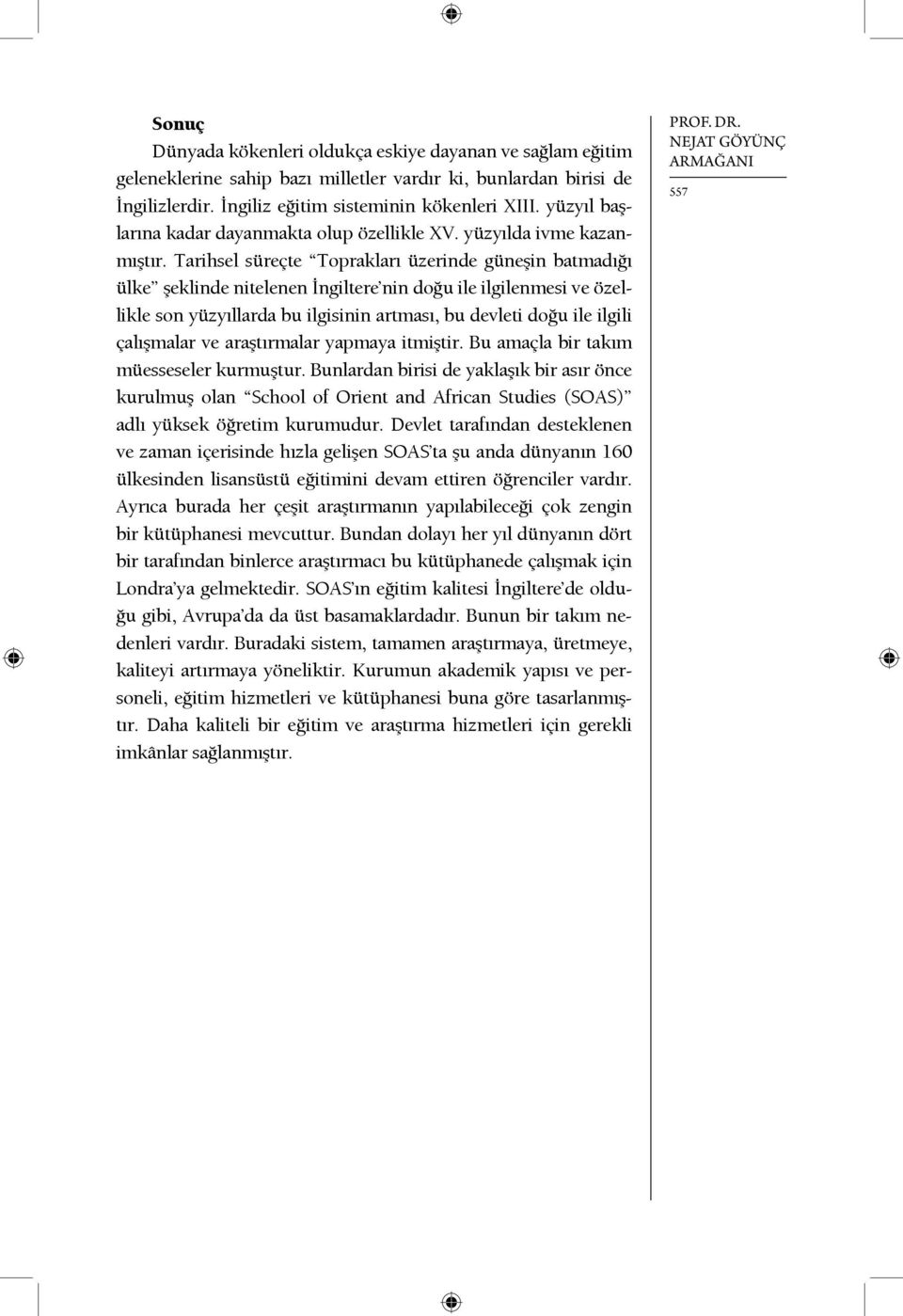 Tarihsel süreçte Toprakları üzerinde güneşin batmadığı ülke şeklinde nitelenen İngiltere nin doğu ile ilgilenmesi ve özellikle son yüzyıllarda bu ilgisinin artması, bu devleti doğu ile ilgili