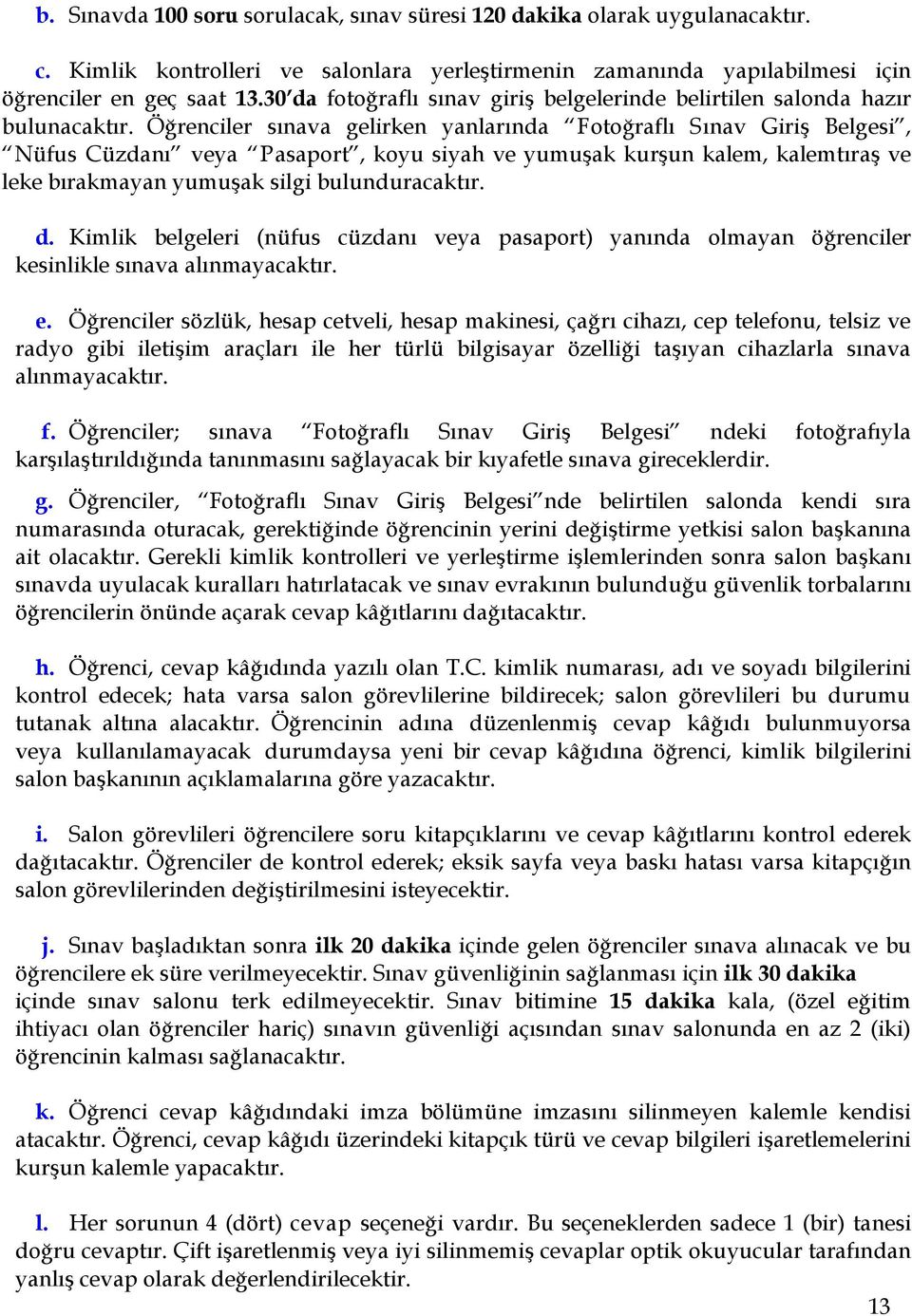 Öğrenciler sınava gelirken yanlarında Fotoğraflı Sınav Giriş Belgesi, Nüfus Cüzdanı veya Pasaport, koyu siyah ve yumuşak kurşun kalem, kalemtıraş ve leke bırakmayan yumuşak silgi bulunduracaktır. d.