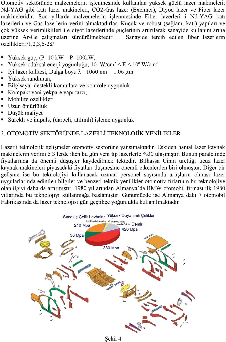 Küçük ve robust (sağlam, katı) yapıları ve çok yüksek verimliklileri ile diyot lazerlerinde güçlerinin artırılarak sanayide kullanımlarına üzerine Ar-Ge çalışmaları sürdürülmektedir.