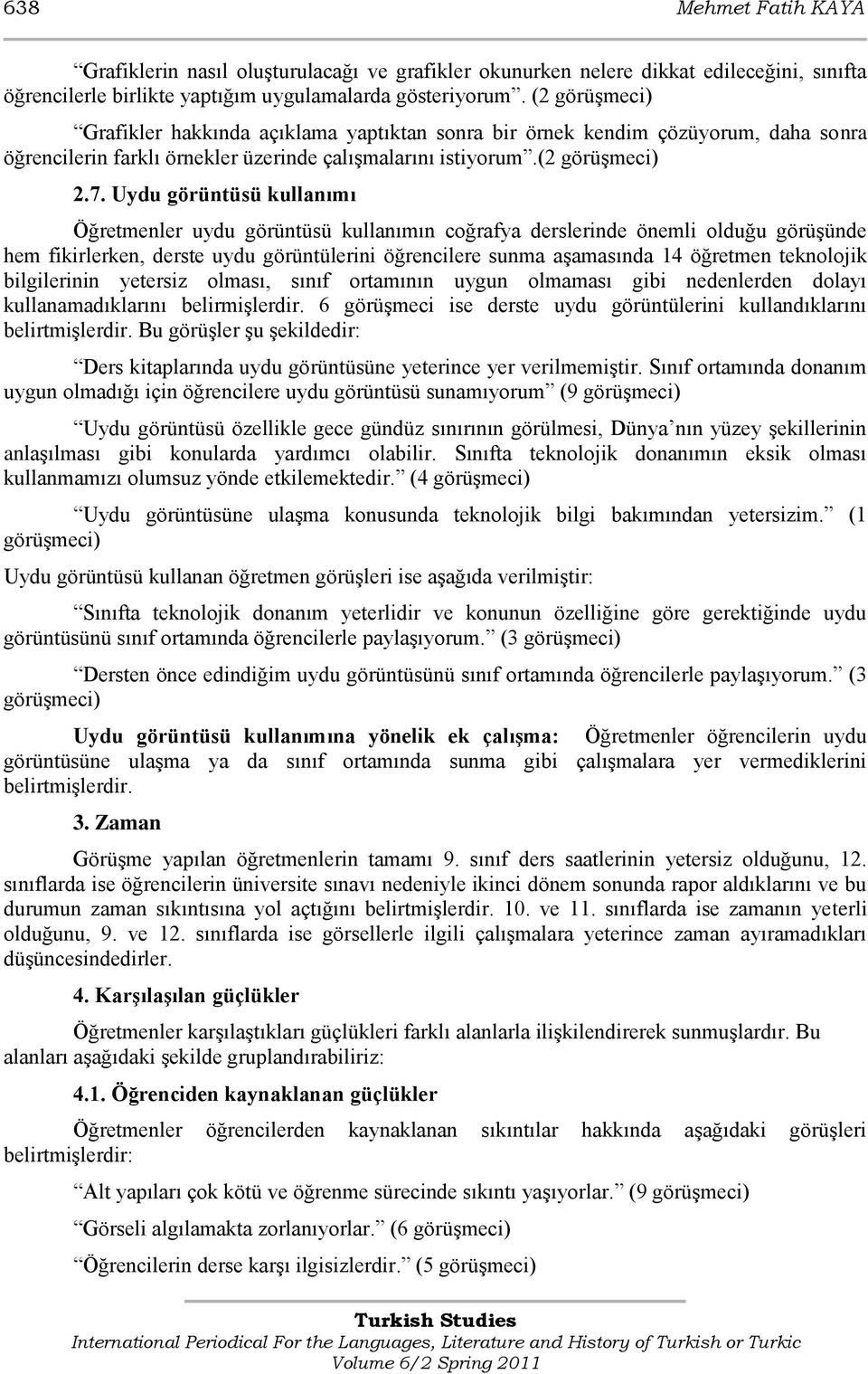 Uydu görüntüsü kullanımı Öğretmenler uydu görüntüsü kullanımın coğrafya derslerinde önemli olduğu görüģünde hem fikirlerken, derste uydu görüntülerini öğrencilere sunma aģamasında 14 öğretmen