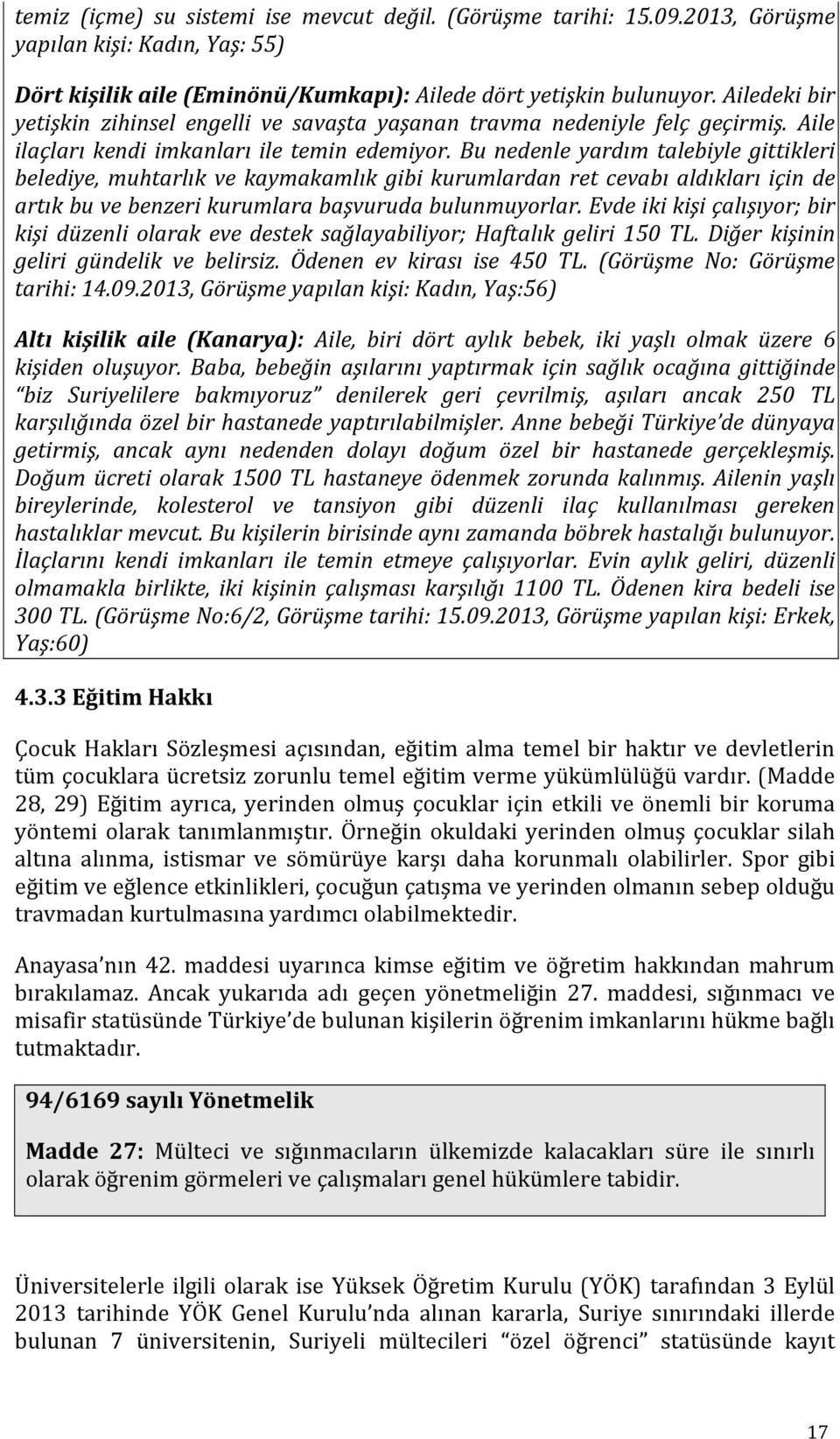 Bu nedenle yardım talebiyle gittikleri belediye, muhtarlık ve kaymakamlık gibi kurumlardan ret cevabı aldıkları için de artık bu ve benzeri kurumlara başvuruda bulunmuyorlar.